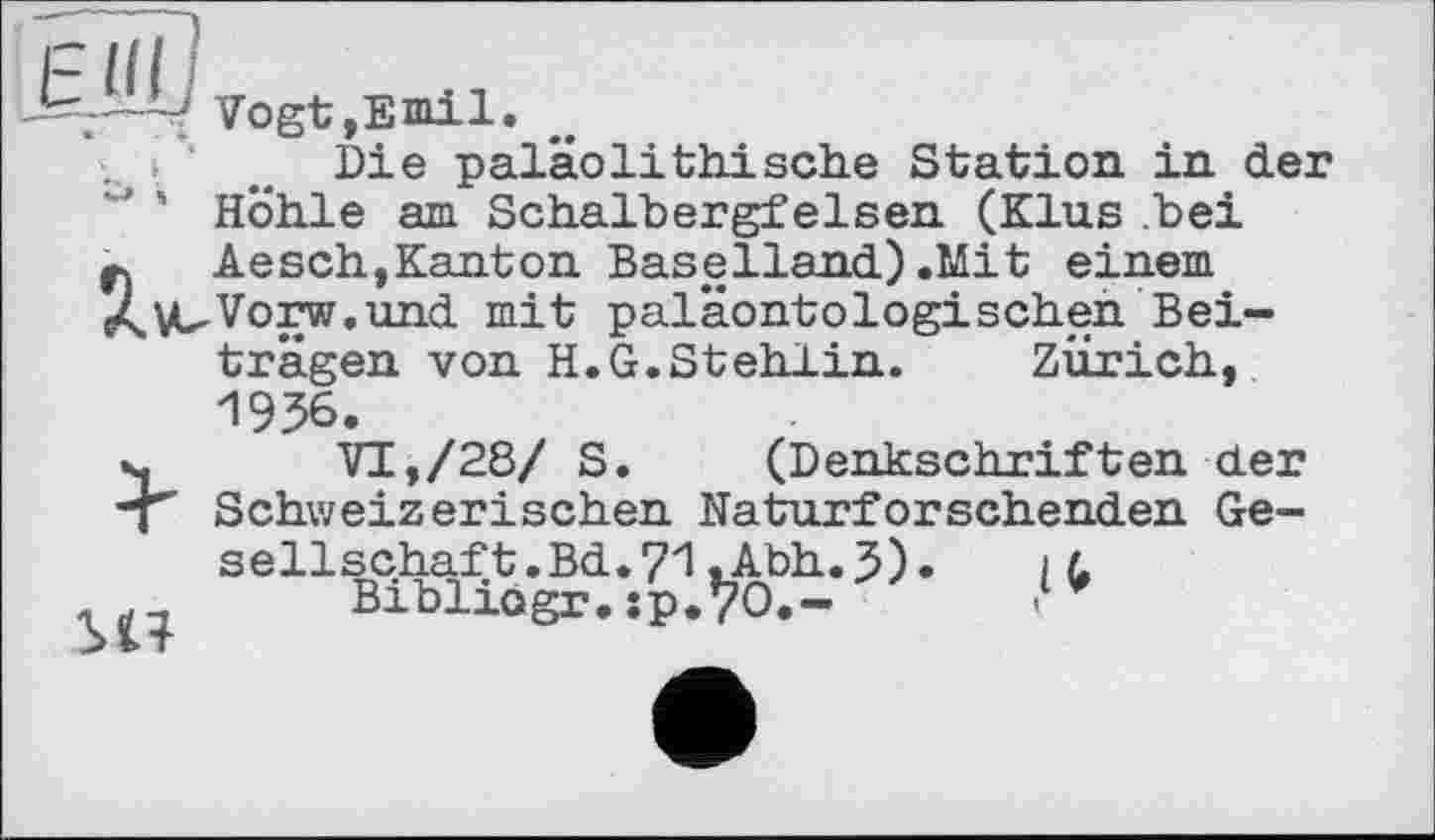 ﻿{ Vogt,Emil.
Die paläolithische Station in der ** ‘ Höhle am Schalbergfelsen (Klus bei Aesch,Kanton Baselland.) .Mit einem /^VUVorw.und mit paläontologischen Beiträgen von H.G.Stehlin. Zürich, И956.
s, VI,/28/ S. (Denkschriften der -T Schweizerischen Naturforschenden Gesellschaft. Bd.71.Abh.J).	і l
Bibiiogr.ip.Vo.-	.**
I